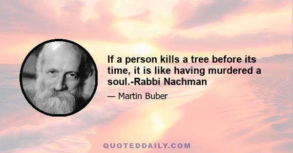 If a person kills a tree before its time, it is like having murdered a soul.-Rabbi Nachman