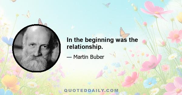 In the beginning was the relationship.