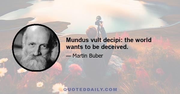 Mundus vult decipi: the world wants to be deceived.