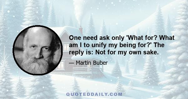 One need ask only 'What for? What am I to unify my being for?' The reply is: Not for my own sake.