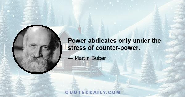 Power abdicates only under the stress of counter-power.