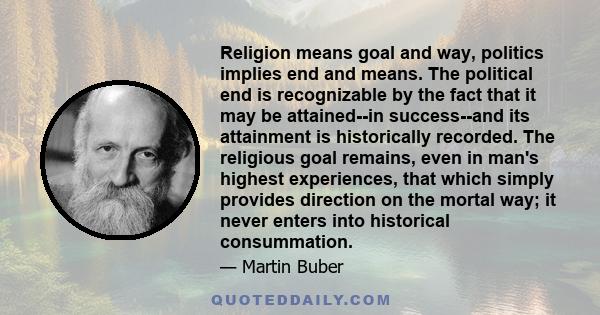 Religion means goal and way, politics implies end and means. The political end is recognizable by the fact that it may be attained--in success--and its attainment is historically recorded. The religious goal remains,