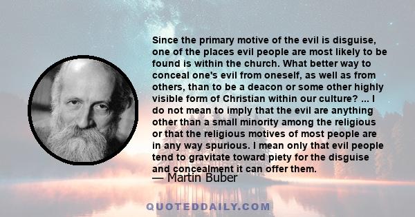 Since the primary motive of the evil is disguise, one of the places evil people are most likely to be found is within the church. What better way to conceal one's evil from oneself, as well as from others, than to be a