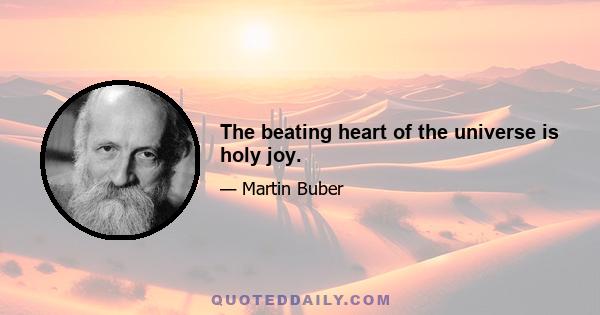 The beating heart of the universe is holy joy.