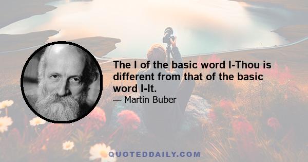 The I of the basic word I-Thou is different from that of the basic word I-It.