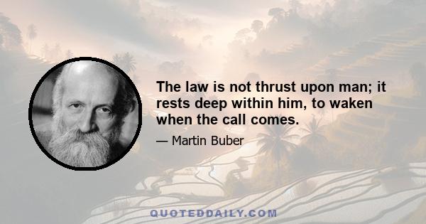 The law is not thrust upon man; it rests deep within him, to waken when the call comes.