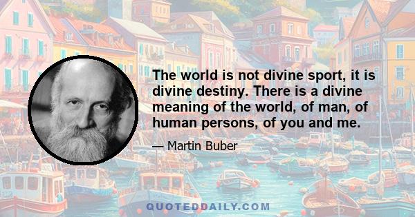 The world is not divine sport, it is divine destiny. There is a divine meaning of the world, of man, of human persons, of you and me.