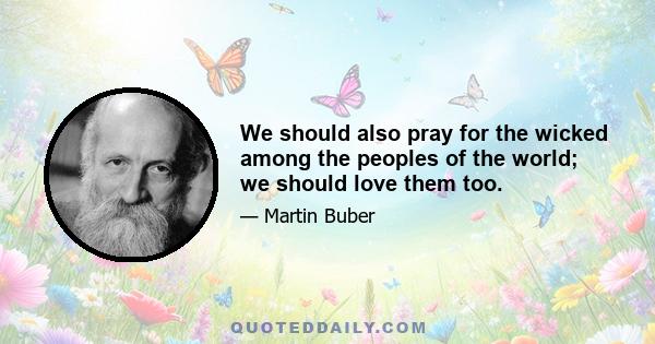 We should also pray for the wicked among the peoples of the world; we should love them too.