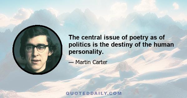 The central issue of poetry as of politics is the destiny of the human personality.