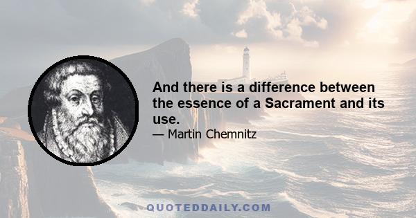 And there is a difference between the essence of a Sacrament and its use.