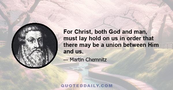 For Christ, both God and man, must lay hold on us in order that there may be a union between Him and us.