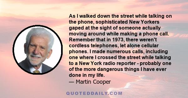 As I walked down the street while talking on the phone, sophisticated New Yorkers gaped at the sight of someone actually moving around while making a phone call. Remember that in 1973, there weren't cordless telephones, 