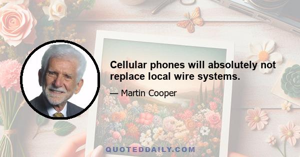 Cellular phones will absolutely not replace local wire systems.