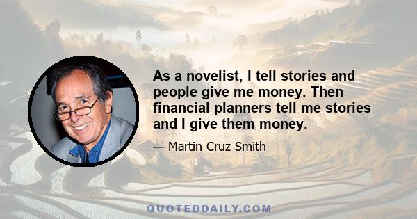 As a novelist, I tell stories and people give me money. Then financial planners tell me stories and I give them money.