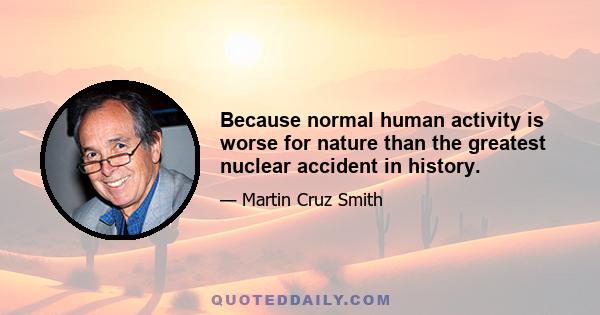 Because normal human activity is worse for nature than the greatest nuclear accident in history.