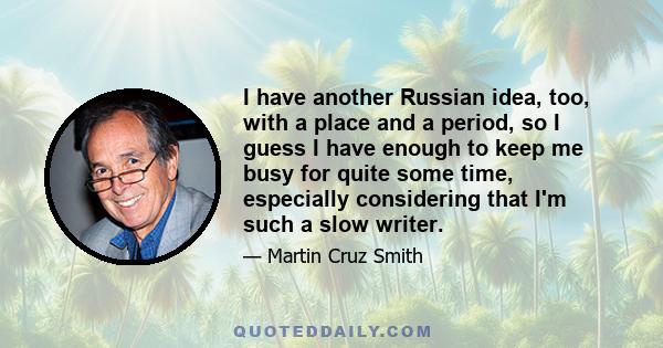 I have another Russian idea, too, with a place and a period, so I guess I have enough to keep me busy for quite some time, especially considering that I'm such a slow writer.