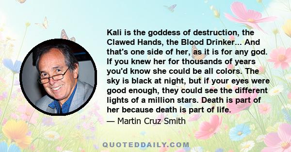 Kali is the goddess of destruction, the Clawed Hands, the Blood Drinker... And that's one side of her, as it is for any god. If you knew her for thousands of years you'd know she could be all colors. The sky is black at 