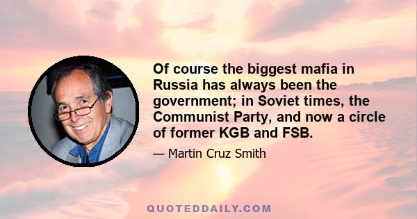 Of course the biggest mafia in Russia has always been the government; in Soviet times, the Communist Party, and now a circle of former KGB and FSB.