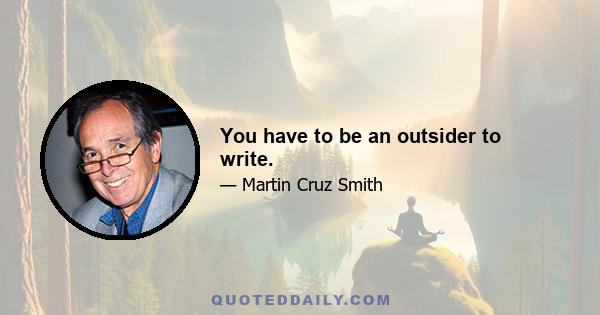 You have to be an outsider to write.