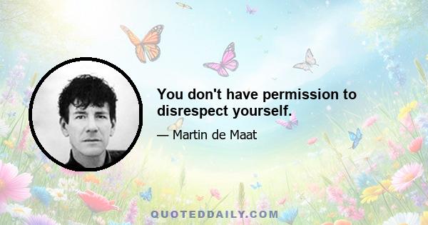 You don't have permission to disrespect yourself.