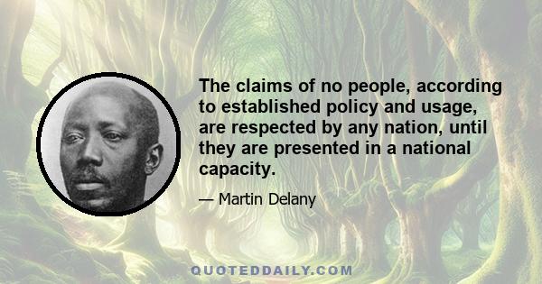 The claims of no people, according to established policy and usage, are respected by any nation, until they are presented in a national capacity.