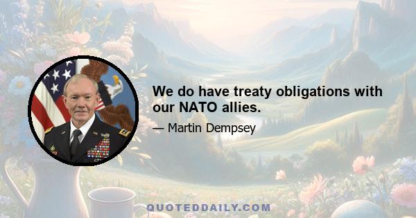 We do have treaty obligations with our NATO allies.