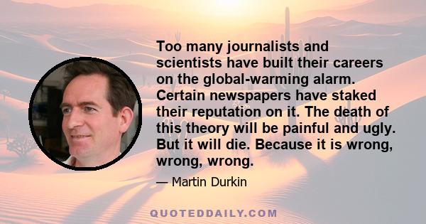 Too many journalists and scientists have built their careers on the global-warming alarm. Certain newspapers have staked their reputation on it. The death of this theory will be painful and ugly. But it will die.