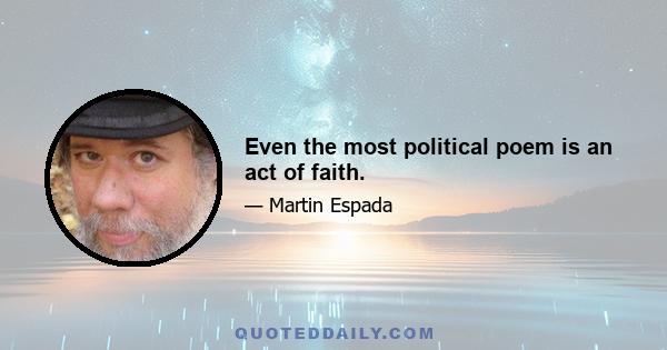 Even the most political poem is an act of faith.