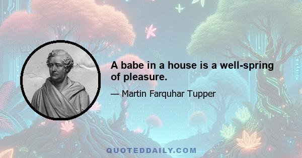 A babe in a house is a well-spring of pleasure.