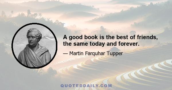 A good book is the best of friends, the same today and forever.