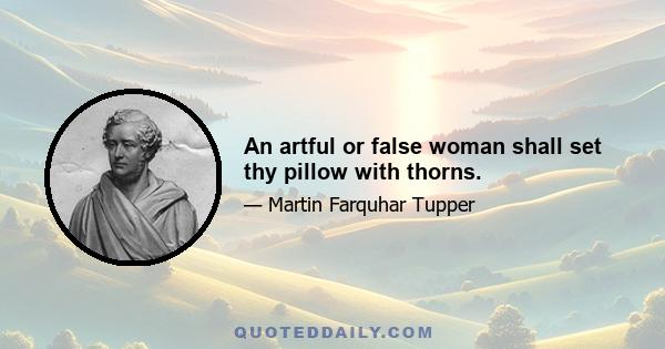 An artful or false woman shall set thy pillow with thorns.