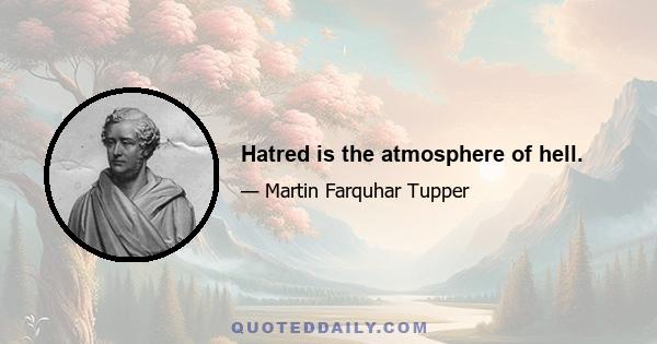 Hatred is the atmosphere of hell.