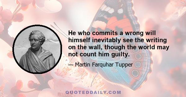 He who commits a wrong will himself inevitably see the writing on the wall, though the world may not count him guilty.