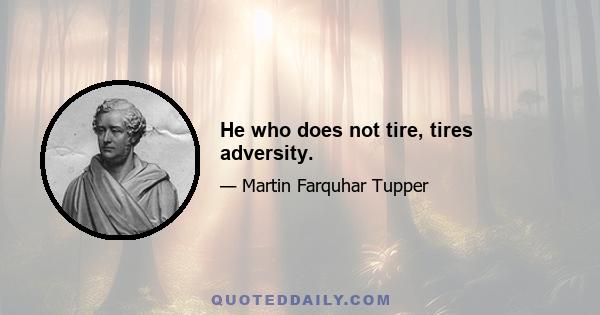 He who does not tire, tires adversity.