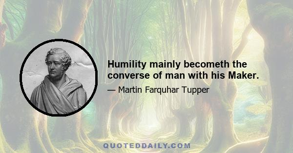 Humility mainly becometh the converse of man with his Maker.