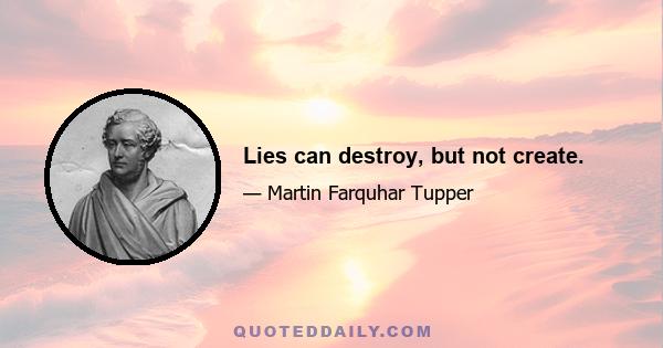 Lies can destroy, but not create.