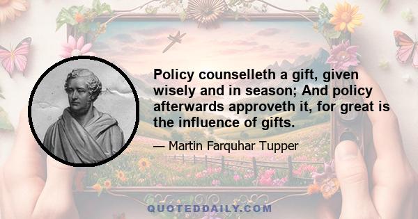 Policy counselleth a gift, given wisely and in season; And policy afterwards approveth it, for great is the influence of gifts.