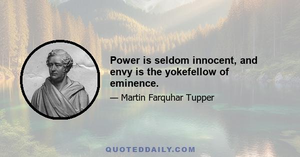 Power is seldom innocent, and envy is the yokefellow of eminence.