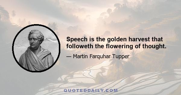 Speech is the golden harvest that followeth the flowering of thought.