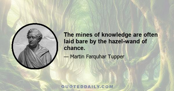 The mines of knowledge are often laid bare by the hazel-wand of chance.