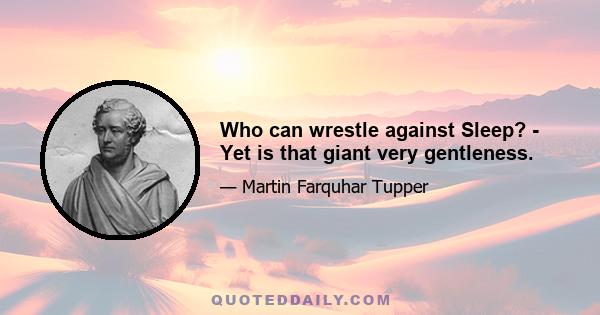 Who can wrestle against Sleep? - Yet is that giant very gentleness.