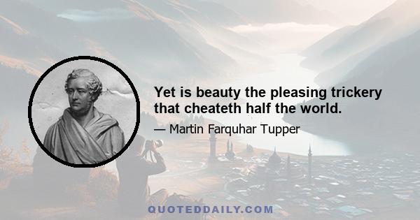 Yet is beauty the pleasing trickery that cheateth half the world.