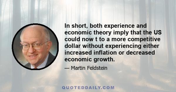 In short, both experience and economic theory imply that the US could now t to a more competitive dollar without experiencing either increased inflation or decreased economic growth.