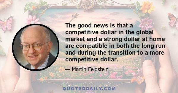 The good news is that a competitive dollar in the global market and a strong dollar at home are compatible in both the long run and during the transition to a more competitive dollar.