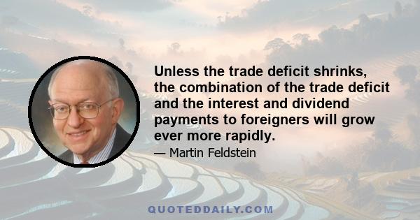 Unless the trade deficit shrinks, the combination of the trade deficit and the interest and dividend payments to foreigners will grow ever more rapidly.