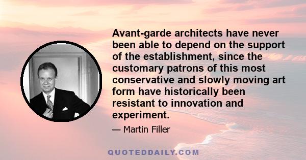 Avant-garde architects have never been able to depend on the support of the establishment, since the customary patrons of this most conservative and slowly moving art form have historically been resistant to innovation