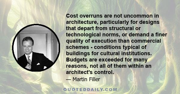 Cost overruns are not uncommon in architecture, particularly for designs that depart from structural or technological norms, or demand a finer quality of execution than commercial schemes - conditions typical of