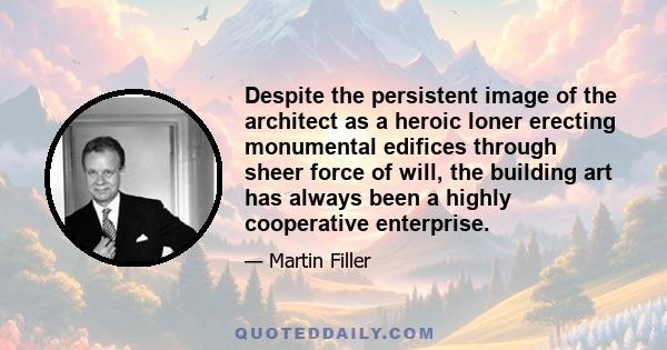 Despite the persistent image of the architect as a heroic loner erecting monumental edifices through sheer force of will, the building art has always been a highly cooperative enterprise.
