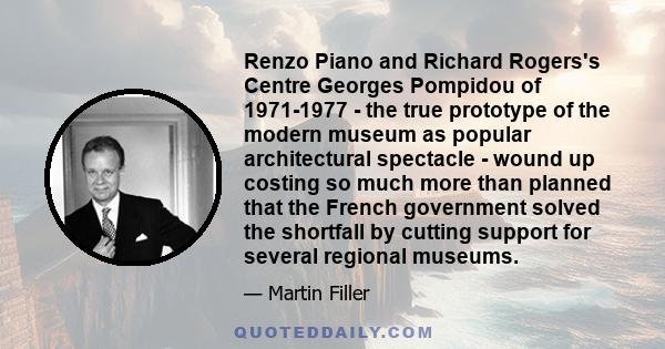 Renzo Piano and Richard Rogers's Centre Georges Pompidou of 1971-1977 - the true prototype of the modern museum as popular architectural spectacle - wound up costing so much more than planned that the French government