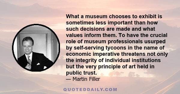 What a museum chooses to exhibit is sometimes less important than how such decisions are made and what values inform them. To have the crucial role of museum professionals usurped by self-serving tycoons in the name of